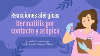 Reacciones alérgicas
Dermatitis por
contacto y atópica
By: Roa Rdz. Ashley Gpe.
Padilla Estrada Donovan Alberto
 