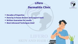 Decades of Expertise
Done by in-house doctors and support team
Written Guarantee for results
Most Advnaced Techniques Used
Lifero
Dermatitis Clinic
 