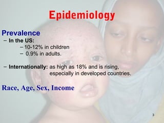 Epidemiology
Prevalence
– In the US:
– 10-12% in children
– 0.9% in adults.
– Internationally: as high as 18% and is rising,
especially in developed countries.
Race, Age, Sex, Income
3
 