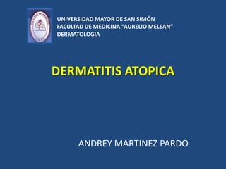 DERMATITIS ATOPICA
ANDREY MARTINEZ PARDO
UNIVERSIDAD MAYOR DE SAN SIMÓN
FACULTAD DE MEDICINA “AURELIO MELEAN”
DERMATOLOGIA
 