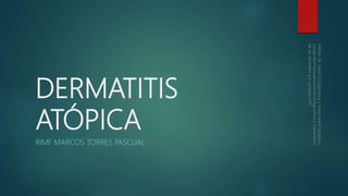 DERMATITIS
ATÓPICA
RIMF MARCOS TORRES PASCUAL
 