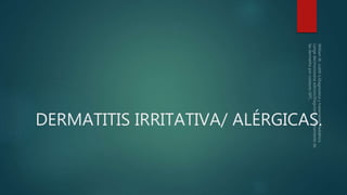 DERMATITIS IRRITATIVA/ ALÉRGICAS.
 