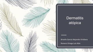 Dermatitis
atópica
Briseño García Alejandra Viridiana
Romero Ortega Luis Alán
 