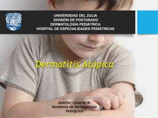 Dermatitis Atópica
Jennifer Cañarte M.
Residente de Dermatología
Pediátrica
UNIVERSIDAD DEL ZULIA
DIVISIÓN DE POSTGRADO
DERMATOLOGÍA PEDIÁTRICA
HOSPITAL DE ESPECIALIDADES PEDIÁTRICAS
 