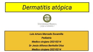 Dermatitis atópica
Luis Arturo Mercado Escamilla
Pediatría
Medico cirujano 20210214
Dr Jesús Alfonso Berttolini Díaz
Medico cirujano 20210214
 