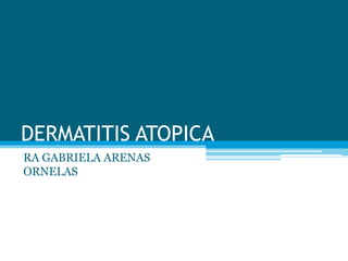 DERMATITIS ATOPICA
RA GABRIELA ARENAS
ORNELAS
 