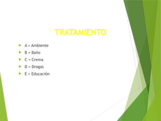 TRATAMIENTO
 A = Ambiente
 B = Baño
 C = Crema
 D = Drogas
 E = Educación
 