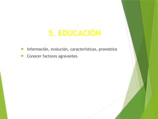 5. EDUCACIÓN
 Información, evolución, características, pronostico
 Conocer factores agravantes
 
