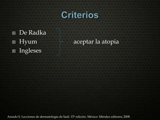  De Radka
 Hyum aceptar la atopia
 Ingleses
Amado S. Lecciones de dermatología de Saúl. 15ª edición. México: Méndez editores; 2008
 