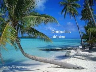 Dermatitis 
atópica 
Dra. Elsa Santiago Olivares SMACI AC 
 