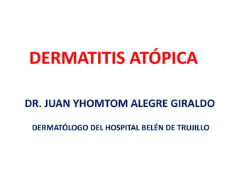 DERMATITIS ATÓPICA
DR. JUAN YHOMTOM ALEGRE GIRALDO
DERMATÓLOGO DEL HOSPITAL BELÉN DE TRUJILLO
 