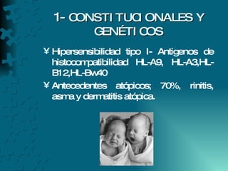 1-  CONSTITUCIONALES Y GENÉTICOS Hipersensibilidad tipo I- Antigenos de histocompatibilidad HL-A9, HL-A3,HL-B12,HL-Bw40 Antecedentes atópicos; 70%, rinitis, asma y dermatitis atópica. 