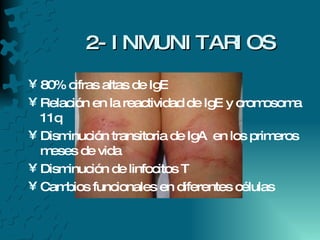 2- INMUNITARIOS 80% cifras altas de IgE Relación en la reactividad de IgE y cromosoma 11q Disminución transitoria de IgA  en los primeros meses de vida Disminución de linfocitos T  Cambios funcionales en diferentes células  