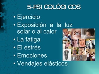 5-PSICOLÓGICOS Ejercicio Exposición a la luz solar o al calor La fatiga El estrés Emociones  Vendajes elásticos 