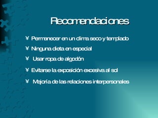 Recomendaciones Permanecer en un clima seco y templado Ninguna dieta en especial Usar ropa de algodón Evitarse la exposición excesiva al sol Mejoría de las relaciones interpersonales 