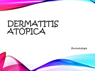 DERMATITIS
ATÓPICA
Dermatología
 