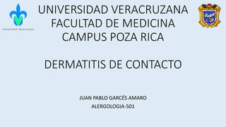 UNIVERSIDAD VERACRUZANA
FACULTAD DE MEDICINA
CAMPUS POZA RICA
DERMATITIS DE CONTACTO
JUAN PABLO GARCÉS AMARO
ALERGOLOGIA-501
 