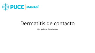 Dermatitis de contacto
Dr. Nelson Zambrano
 