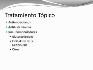 Tratamiento Tópico
 Antimicrobianos
 Antihistamínicos
 Inmunomoduladores
 Glucocorticoides
 Inhibidores de la
calcineurina
 Otros
 