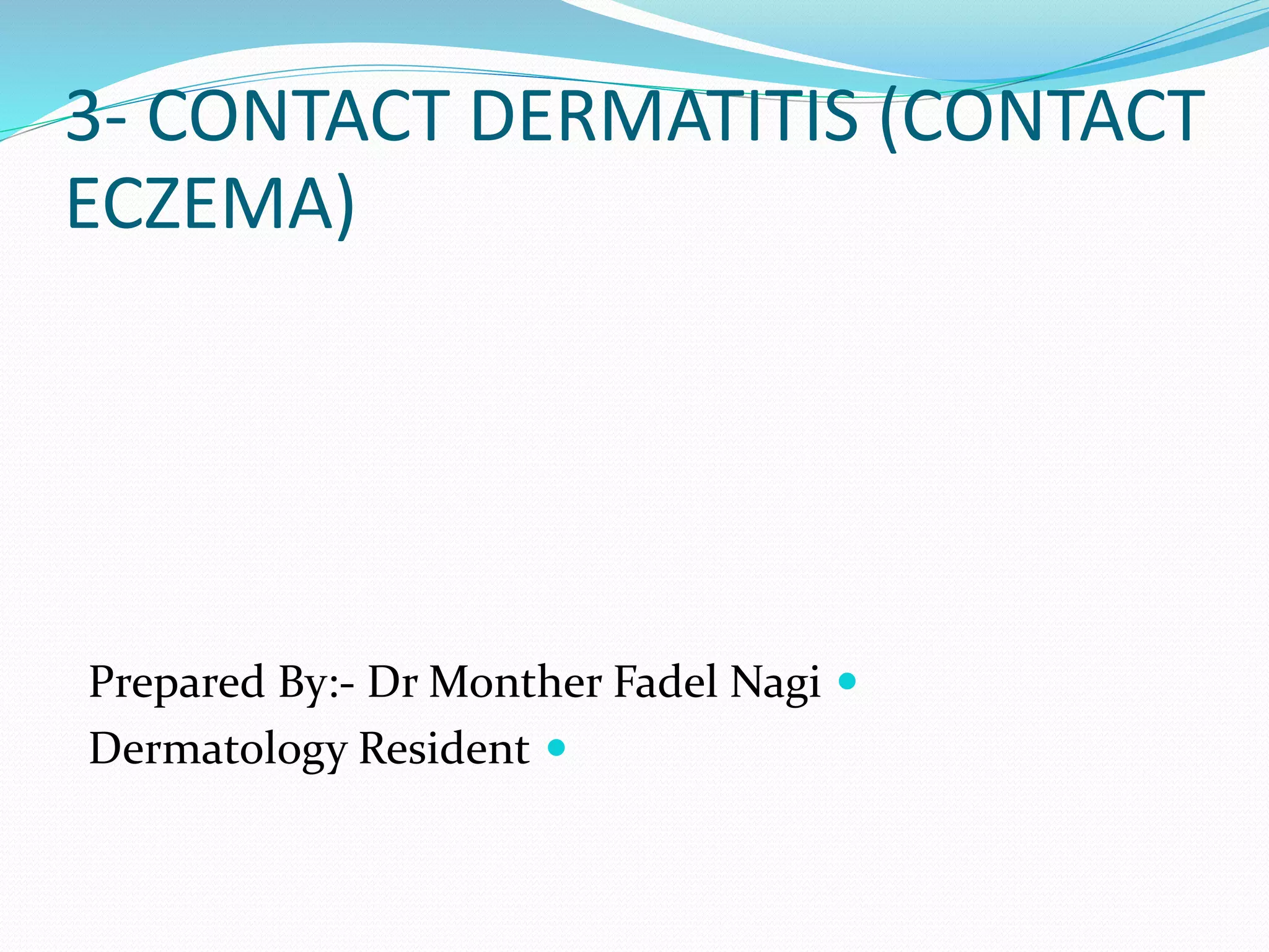 3- CONTACT DERMATITIS (CONTACT
ECZEMA)

Prepared By:- Dr Monther Fadel Nagi

Dermatology Resident
 