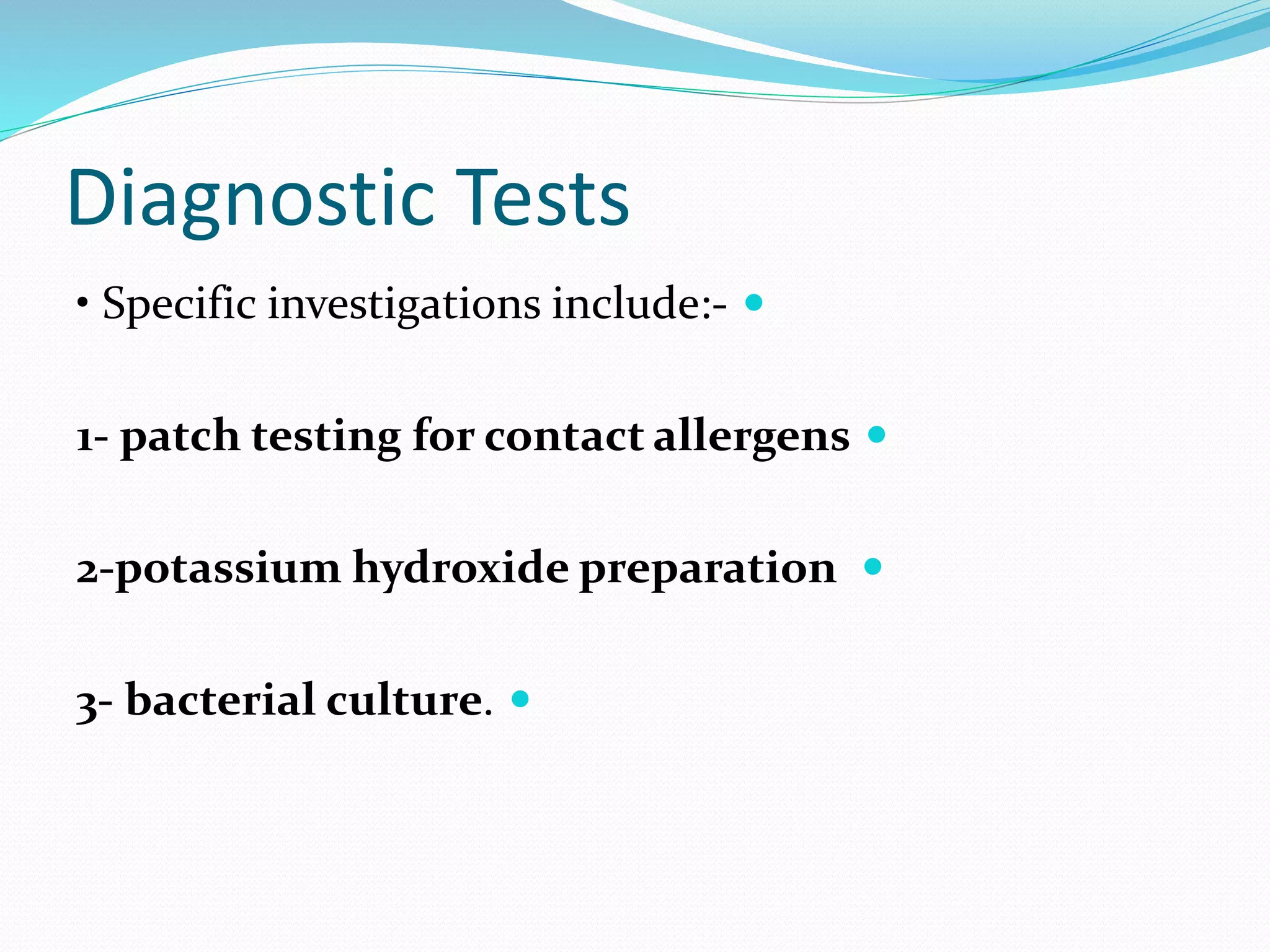 Diagnostic Tests

• Specific investigations include:-

1- patch testing for contact allergens

2-potassium hydroxide preparation

3- bacterial culture.
 