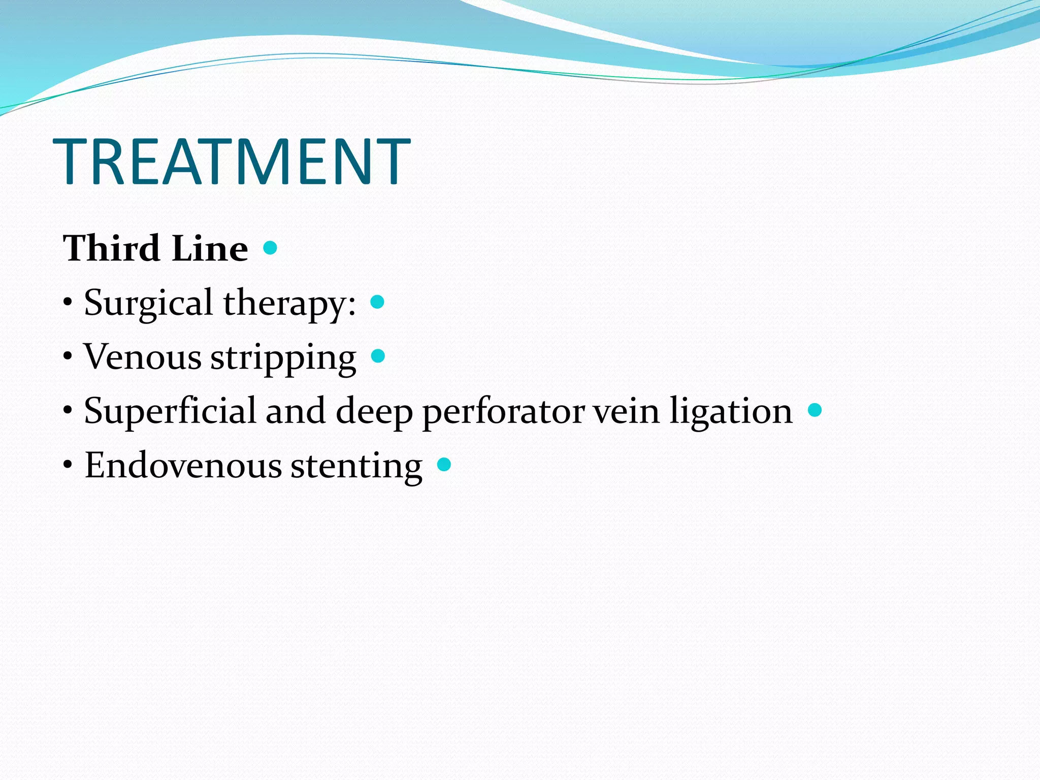 TREATMENT

Third Line

• Surgical therapy:

• Venous stripping

• Superficial and deep perforator vein ligation

• Endovenous stenting
 