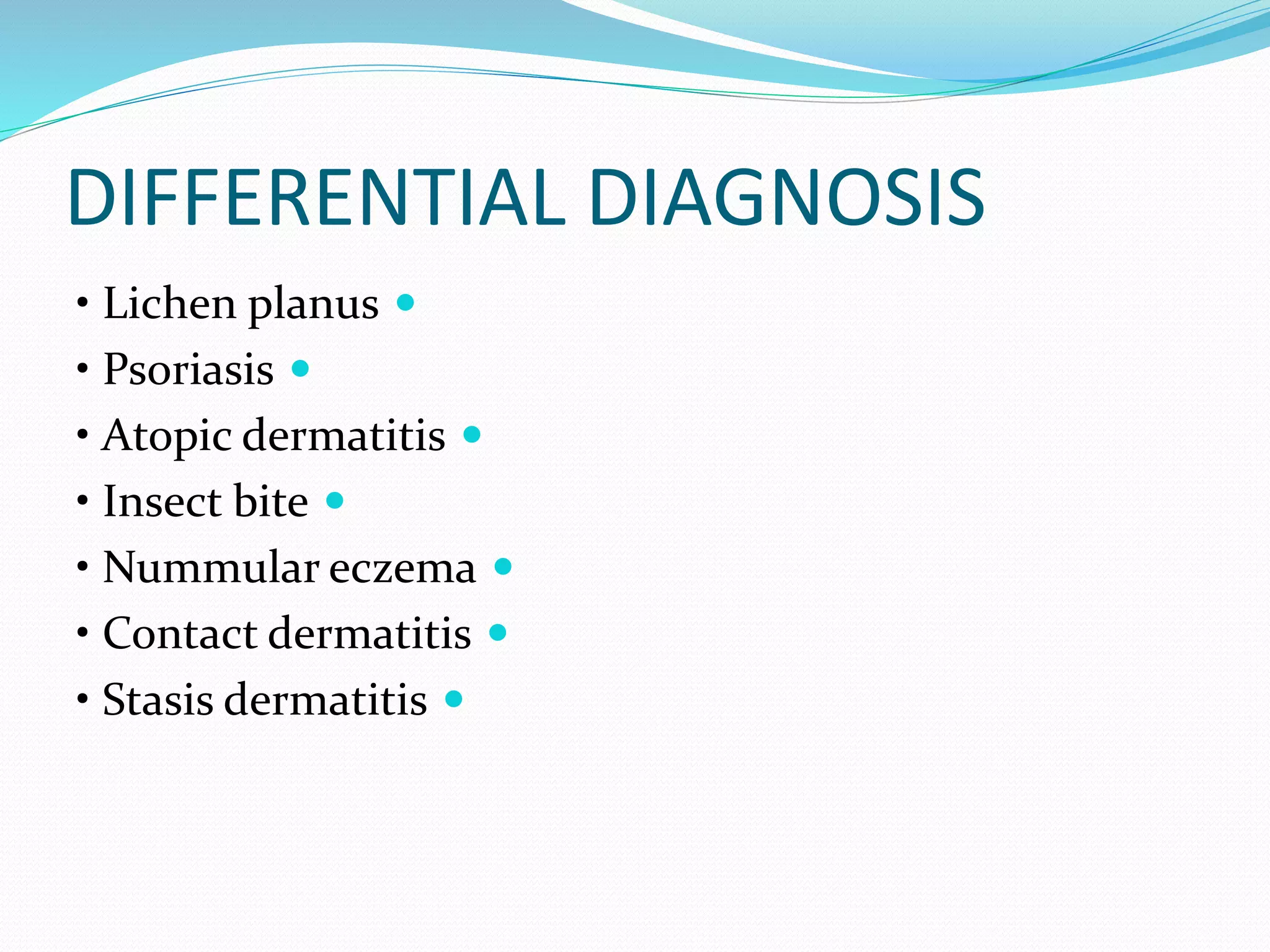 DIFFERENTIAL DIAGNOSIS

• Lichen planus

• Psoriasis

• Atopic dermatitis

• Insect bite

• Nummular eczema

• Contact dermatitis

• Stasis dermatitis
 