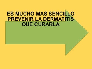 ES MUCHO MAS SENCILLO 
PREVENIR LA DERMATITIS 
QUE CURARLA 
 