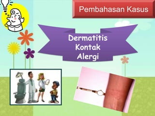 Pembahasan Kasus
Dermatitis
Kontak
Alergi
 