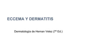 ECCEMA Y DERMATITIS
Dermatologìa de Hernan Velez (7º Ed.)
 