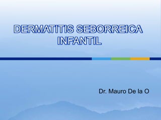 DERMATITIS SEBORREICA INFANTIL,[object Object],Dr. Mauro De la O,[object Object]