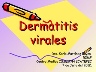Dermatitis
 virales
           Dra. Karla Martínez Reyes
                                R2MF
  Centro Medico ISSEMYN ECATEPEC
                  7 de Julio del 2012.
 