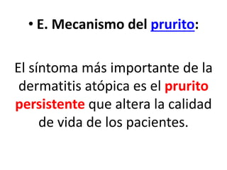 • E. Mecanismo del prurito:
El síntoma más importante de la
dermatitis atópica es el prurito
persistente que altera la calidad
de vida de los pacientes.
 