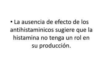 • La ausencia de efecto de los
antihistaminicos sugiere que la
histamina no tenga un rol en
su producción.
 