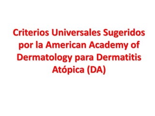 Criterios Universales Sugeridos
por la American Academy of
Dermatology para Dermatitis
Atópica (DA)
 
