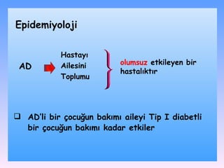 Epidemiyoloji AD Hastayı Ailesini Toplumu olumsuz  etkileyen bir hastalıktır AD’li bir çocuğun bakımı aileyi Tip I diabetli bir çocuğun bakımı kadar etkiler 