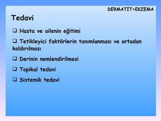 DѴİ=EKZEMA T edavi Hasta ve ailenin eğitimi Tetikleyici faktörlerin tanımlanması ve ortadan kaldırılması Derinin nemlendirilmesi Topikal tedavi Sistemik tedavi 