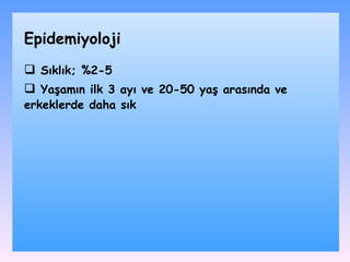 S ıklı k;  %2-5 Yaşamın ilk 3 ayı ve  20-50 yaş arasında ve erkeklerde daha sık Epidemiyoloji 