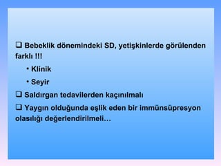 Bebeklik dönemindeki SD, yetişkinlerde görülenden farklı !!! Klinik Seyir Saldırgan tedavilerden kaçınılmalı Yaygın olduğunda eşlik eden bir immünsüpresyon olasılığı değerlendirilmeli… 