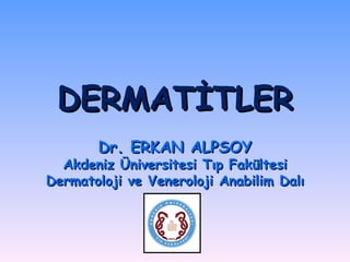 DERMATİTLER Dr. ERKAN ALPSOY Akdeniz Üniversitesi Tıp Fakültesi Dermatoloji ve Veneroloji Anabilim Dalı 