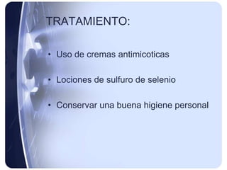 TRATAMIENTO:

• Uso de cremas antimicoticas

• Lociones de sulfuro de selenio

• Conservar una buena higiene personal
 
