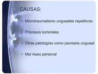 CAUSAS:

• Microtraumatismo ungueales repetitivos

• Procesos tumorales

• Otras patologías como psoriasis ungueal

• Mal Aseo personal
 