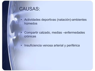 CAUSAS:

• Actividades deportivas (natación)-ambientes
  húmedos

• Compartir calzado, medias –enfermedades
  crónicas

• Insuficiencia venosa arterial y periférica
 