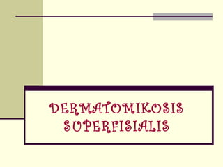 DERMATOMIKOSIS
SUPERFISIALIS
 