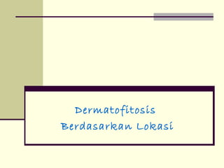 Dermatofitosis
Berdasarkan Lokasi
 