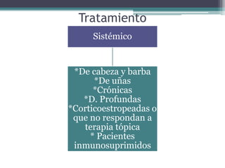Tratamiento
Sistémico
*De cabeza y barba
*De uñas
*Crónicas
*D. Profundas
*Corticoestropeadas o
que no respondan a
terapia tópica
* Pacientes
inmunosuprimidos
 