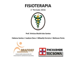 FISIOTERAPIA
1° Período 2016
Prof. Vinícius Biulchi dos Santos
Fabiana Santos • Isadora Clara • Mikaelly Ferreira • Welisson Porto
 
