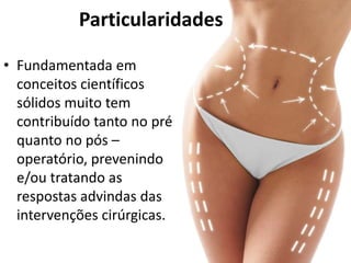 • Fundamentada em
conceitos científicos
sólidos muito tem
contribuído tanto no pré
quanto no pós –
operatório, prevenindo
e/ou tratando as
respostas advindas das
intervenções cirúrgicas.
Particularidades
 