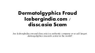 Dermatolgyphics Fraud
Icebergindia.com /
dissc.asia Scam
Are IcebergIndia.com and dissc.asia is a authentic company or so call largest
dermagolyphics research center in the world?
 