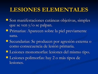 LESIONES ELEMENTALES ,[object Object],[object Object],[object Object],[object Object],[object Object]